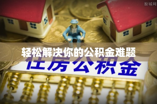 岑溪轻松解决你的公积金难题