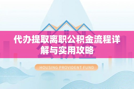 岑溪代办提取离职公积金流程详解与实用攻略