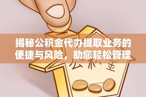 岑溪揭秘公积金代办提取业务的便捷与风险，助您轻松管理财务