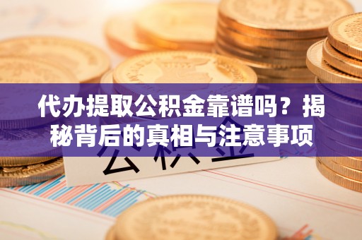 岑溪代办提取公积金靠谱吗？揭秘背后的真相与注意事项