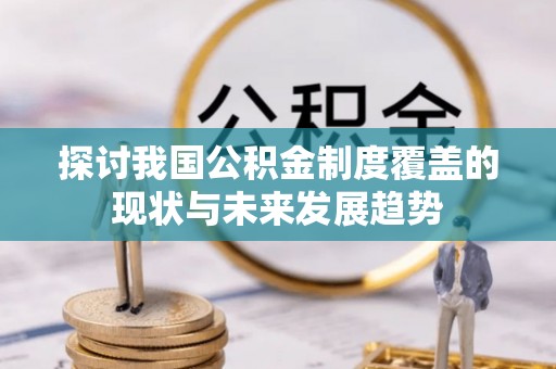 岑溪探讨我国公积金制度覆盖的现状与未来发展趋势