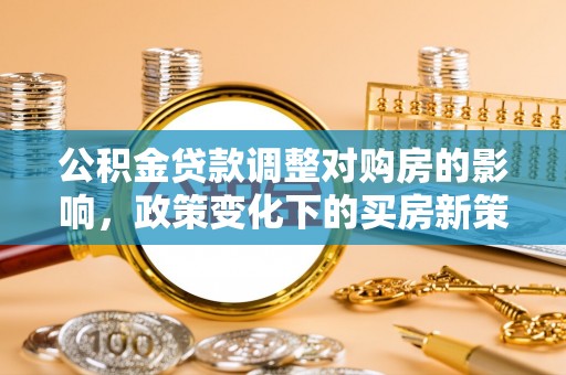 岑溪公积金贷款调整对购房的影响，政策变化下的买房新策略