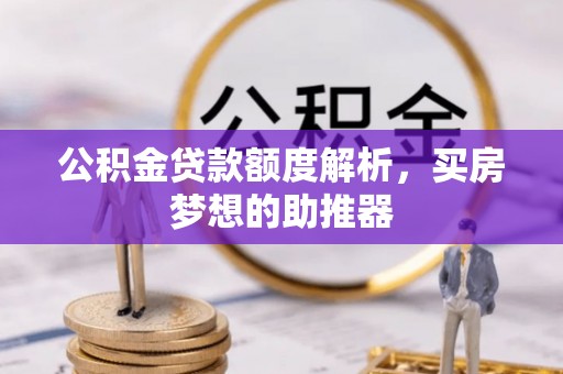 岑溪公积金贷款额度解析，买房梦想的助推器