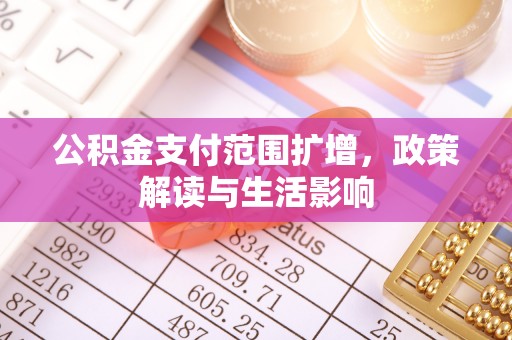 岑溪公积金支付范围扩增，政策解读与生活影响