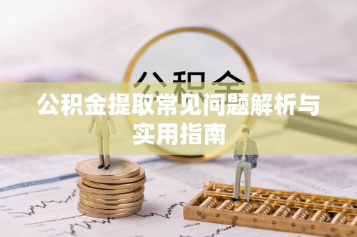 岑溪公积金提取常见问题解析与实用指南