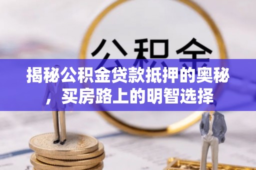 岑溪揭秘公积金贷款抵押的奥秘，买房路上的明智选择