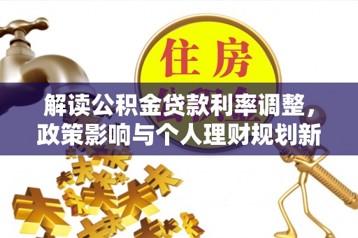 岑溪解读公积金贷款利率调整，政策影响与个人理财规划新思路