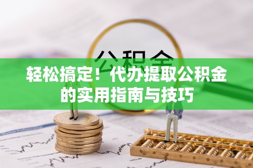 岑溪轻松搞定！代办提取公积金的实用指南与技巧