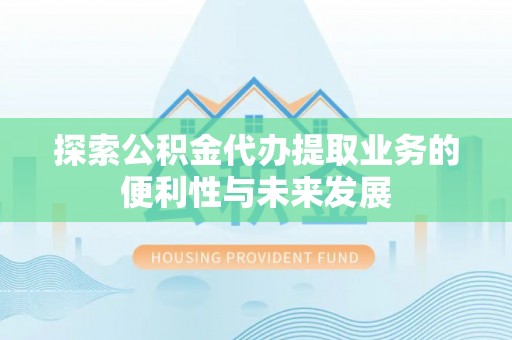 岑溪探索公积金代办提取业务的便利性与未来发展