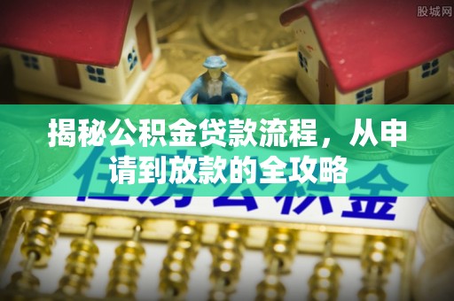 岑溪揭秘公积金贷款流程，从申请到放款的全攻略