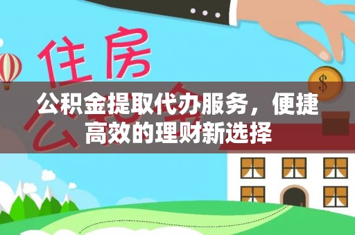 岑溪公积金提取代办服务，便捷高效的理财新选择
