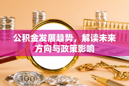 岑溪公积金发展趋势，解读未来方向与政策影响
