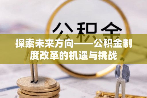 岑溪探索未来方向——公积金制度改革的机遇与挑战