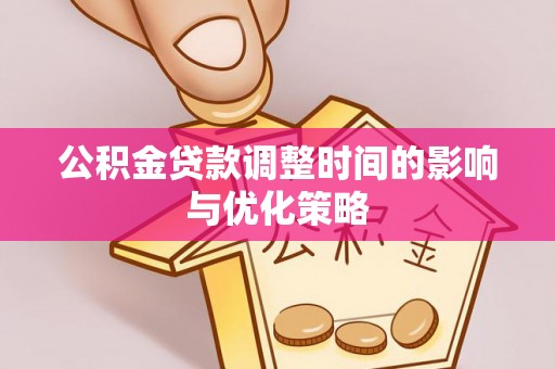 岑溪公积金贷款调整时间的影响与优化策略