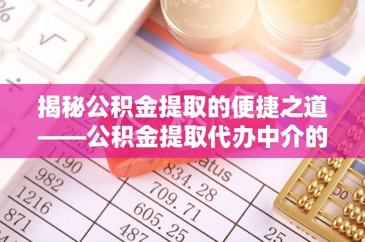 岑溪揭秘公积金提取的便捷之道——公积金提取代办中介的专业服务