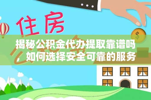 岑溪揭秘公积金代办提取靠谱吗，如何选择安全可靠的服务？