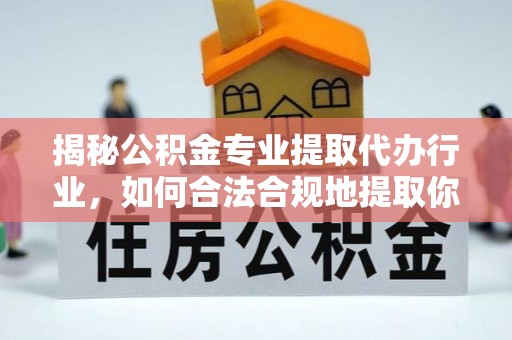 岑溪揭秘公积金专业提取代办行业，如何合法合规地提取你的公积金