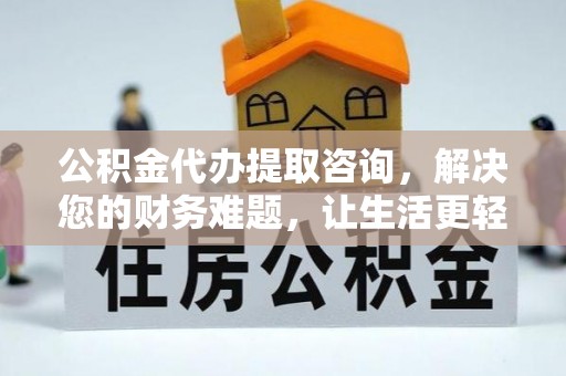 岑溪公积金代办提取咨询，解决您的财务难题，让生活更轻松