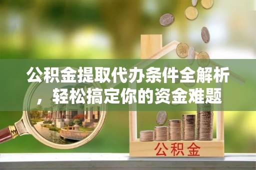 岑溪公积金提取代办条件全解析，轻松搞定你的资金难题