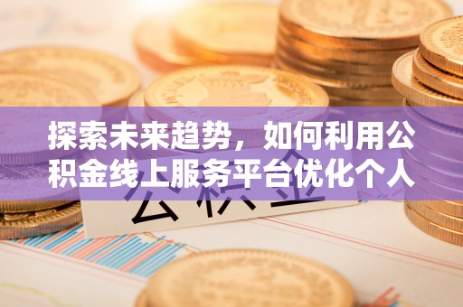 岑溪探索未来趋势，如何利用公积金线上服务平台优化个人财务管理