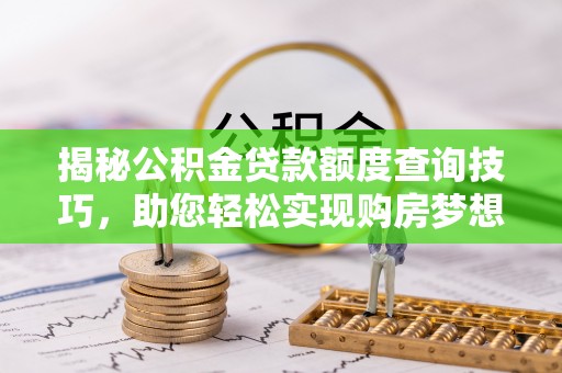 岑溪揭秘公积金贷款额度查询技巧，助您轻松实现购房梦想