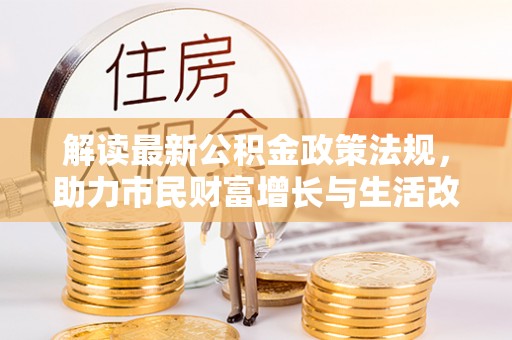 岑溪解读最新公积金政策法规，助力市民财富增长与生活改善