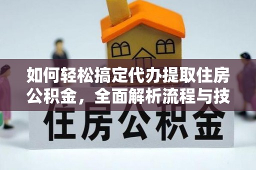 岑溪如何轻松搞定代办提取住房公积金，全面解析流程与技巧