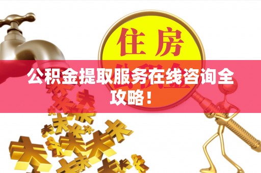 岑溪公积金提取服务在线咨询全攻略！