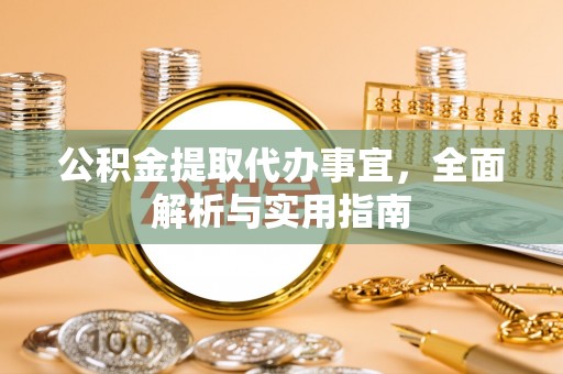 岑溪公积金提取代办事宜，全面解析与实用指南