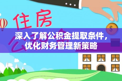 岑溪深入了解公积金提取条件，优化财务管理新策略