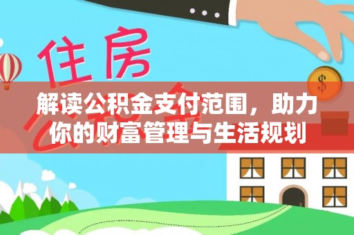 岑溪解读公积金支付范围，助力你的财富管理与生活规划