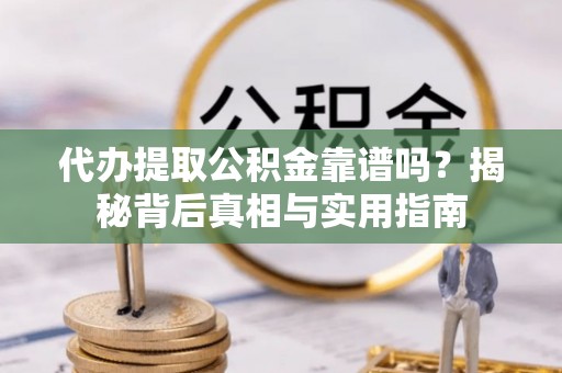 岑溪代办提取公积金靠谱吗？揭秘背后真相与实用指南