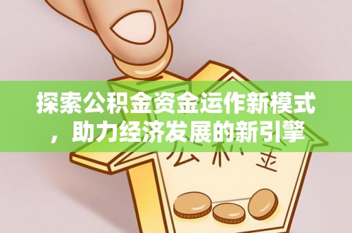 岑溪探索公积金资金运作新模式，助力经济发展的新引擎