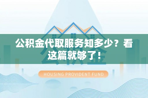 岑溪公积金代取服务知多少？看这篇就够了！