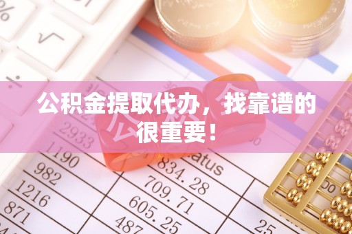 岑溪公积金提取代办，找靠谱的很重要！