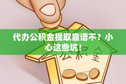 岑溪代办公积金提取靠谱不？小心这些坑！