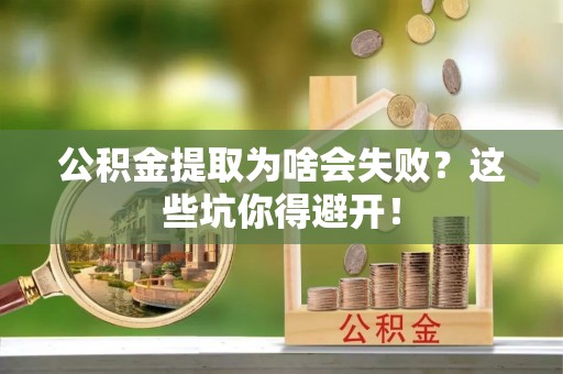 岑溪公积金提取为啥会失败？这些坑你得避开！