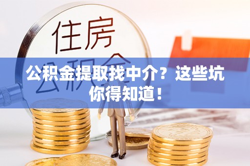岑溪公积金提取找中介？这些坑你得知道！