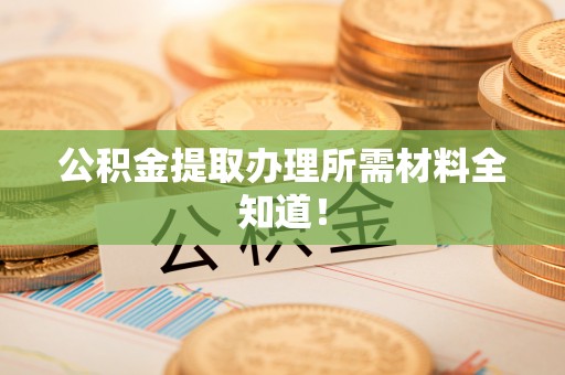 岑溪公积金提取办理所需材料全知道！