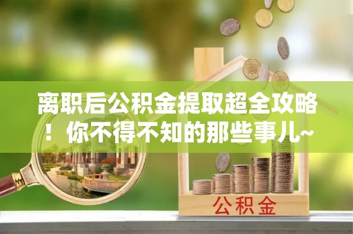 岑溪离职后公积金提取超全攻略！你不得不知的那些事儿~