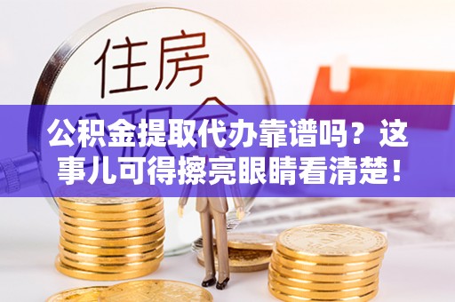 岑溪公积金提取代办靠谱吗？这事儿可得擦亮眼睛看清楚！