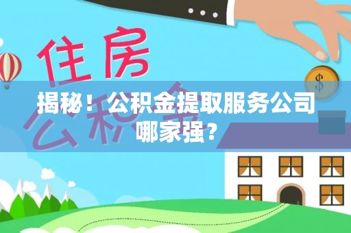 岑溪揭秘！公积金提取服务公司哪家强？