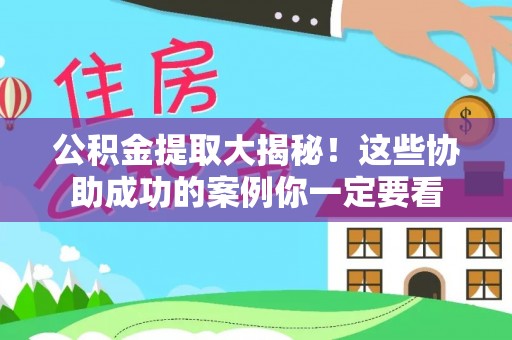 岑溪公积金提取大揭秘！这些协助成功的案例你一定要看