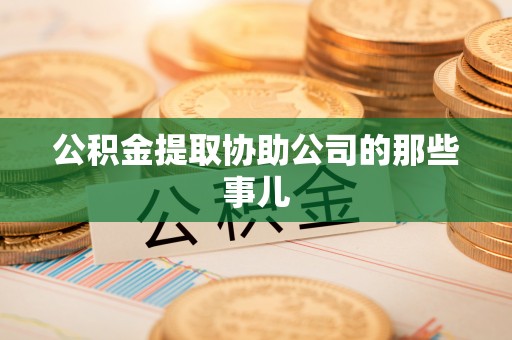 岑溪公积金提取协助公司的那些事儿