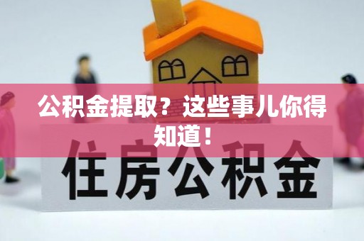 岑溪公积金提取？这些事儿你得知道！