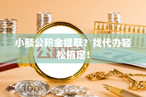 岑溪小额公积金提取？找代办轻松搞定！