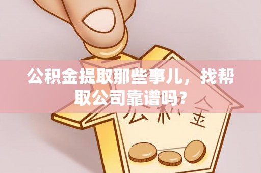 岑溪公积金提取那些事儿，找帮取公司靠谱吗？