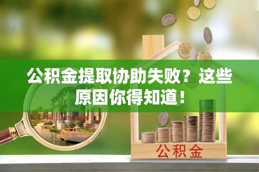 岑溪公积金提取协助失败？这些原因你得知道！