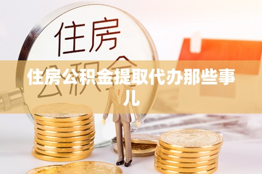 岑溪住房公积金提取代办那些事儿