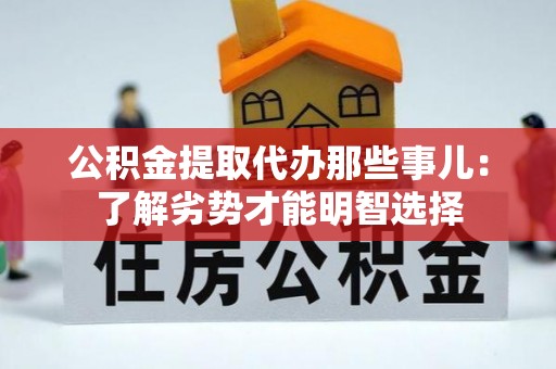 岑溪公积金提取代办那些事儿：了解劣势才能明智选择